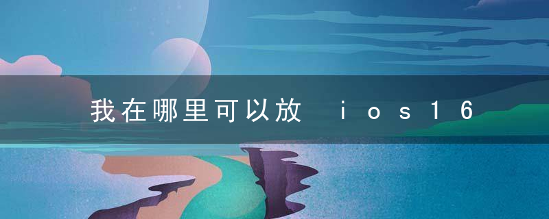 我在哪里可以放 ios16 cutout